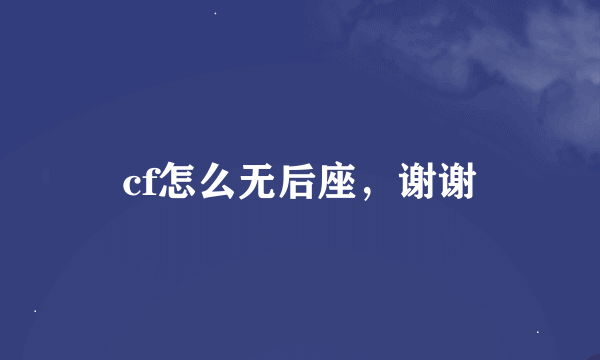 cf怎么无后座，谢谢