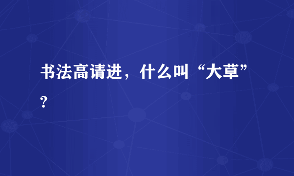 书法高请进，什么叫“大草”？