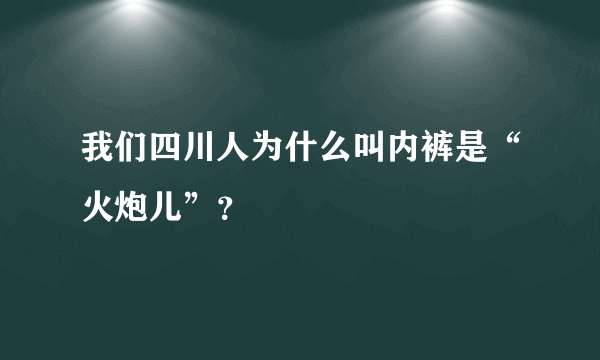 我们四川人为什么叫内裤是“火炮儿”？