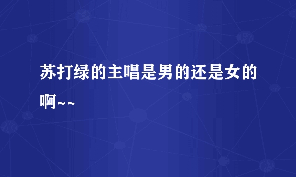 苏打绿的主唱是男的还是女的啊~~