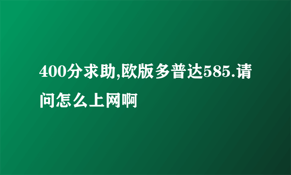 400分求助,欧版多普达585.请问怎么上网啊