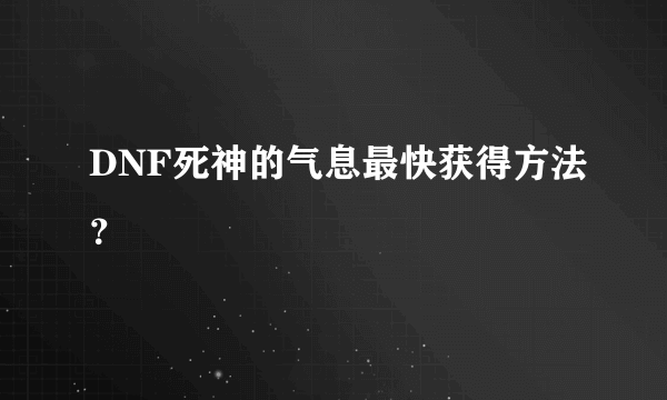 DNF死神的气息最快获得方法？