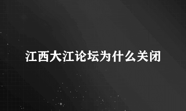 江西大江论坛为什么关闭