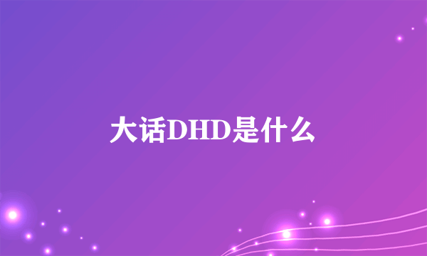 大话DHD是什么