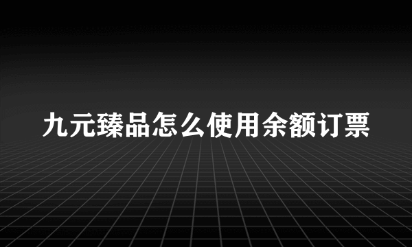 九元臻品怎么使用余额订票