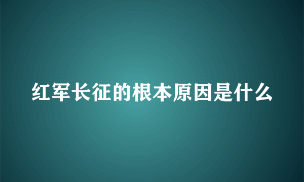 红军长征的根本原因是什么