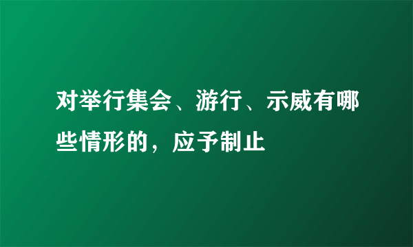 对举行集会、游行、示威有哪些情形的，应予制止