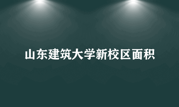 山东建筑大学新校区面积