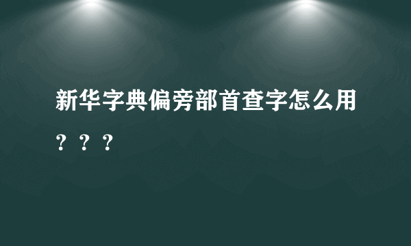 新华字典偏旁部首查字怎么用？？？