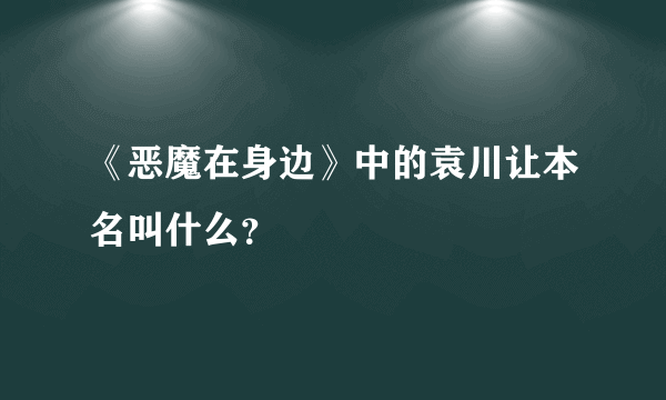 《恶魔在身边》中的袁川让本名叫什么？