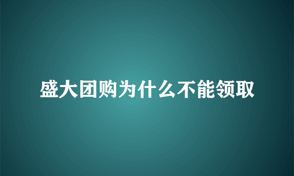 盛大团购为什么不能领取