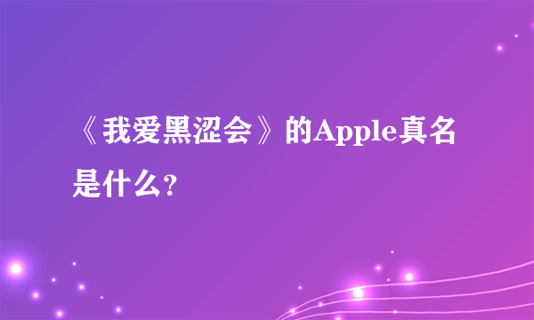 《我爱黑涩会》的Apple真名是什么？