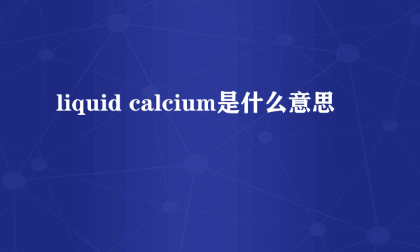 liquid calcium是什么意思