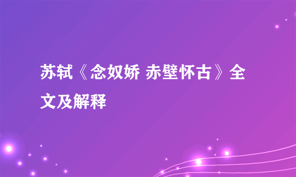 苏轼《念奴娇 赤壁怀古》全文及解释