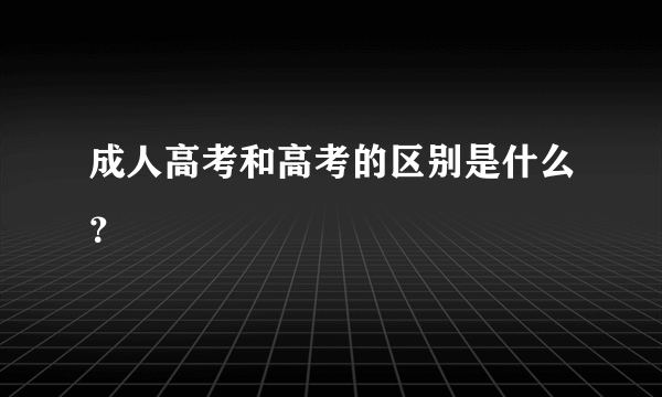 成人高考和高考的区别是什么？