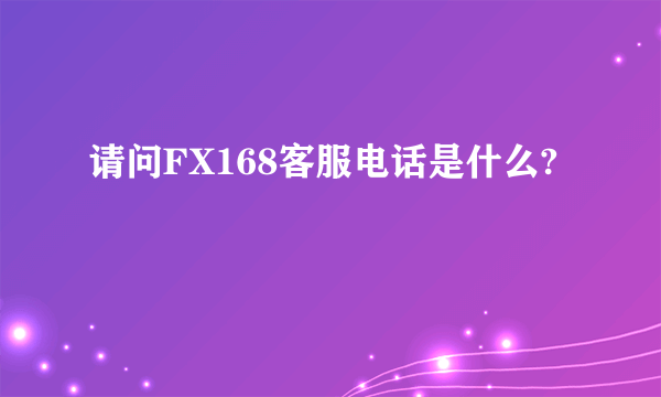 请问FX168客服电话是什么?