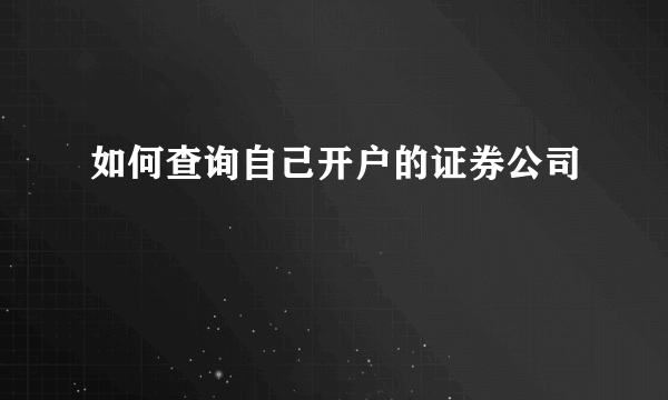 如何查询自己开户的证券公司