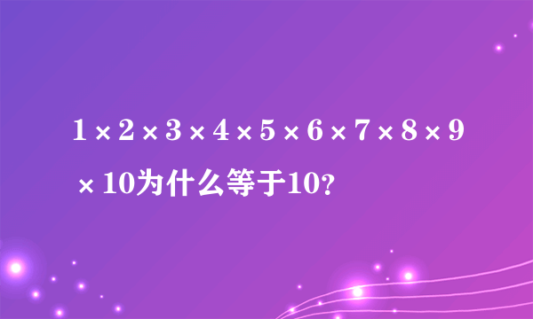 1×2×3×4×5×6×7×8×9×10为什么等于10？