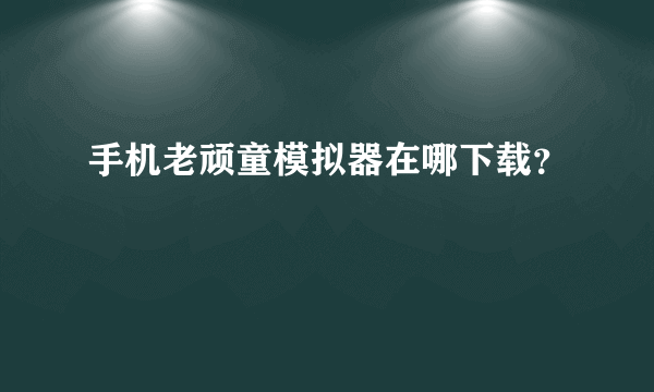 手机老顽童模拟器在哪下载？