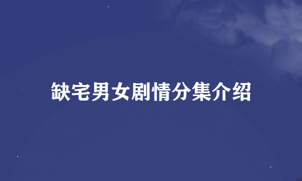 缺宅男女剧情分集介绍