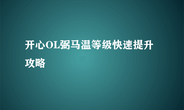 开心OL弼马温等级快速提升攻略