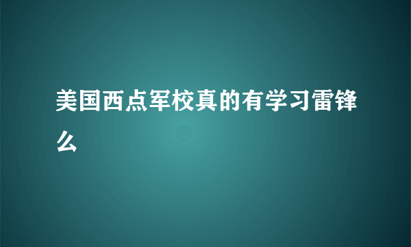 美国西点军校真的有学习雷锋么