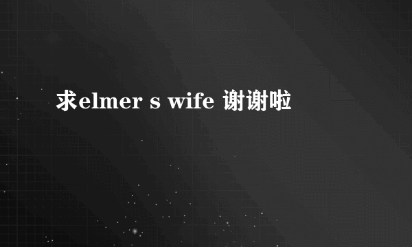 求elmer s wife 谢谢啦