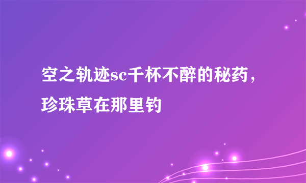 空之轨迹sc千杯不醉的秘药，珍珠草在那里钓