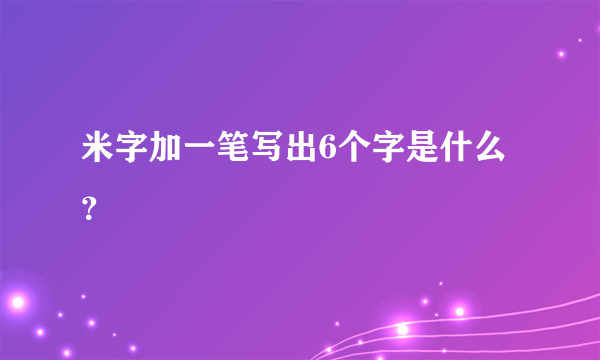 米字加一笔写出6个字是什么？