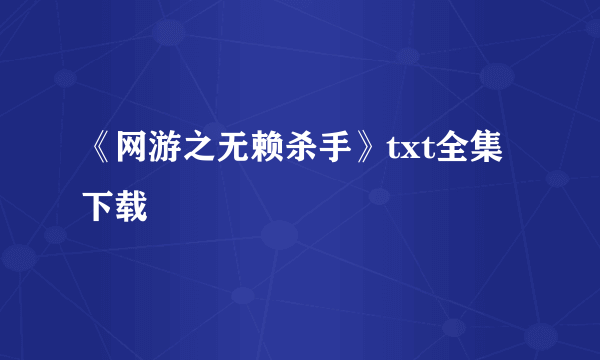 《网游之无赖杀手》txt全集下载