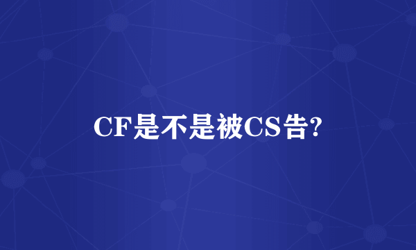 CF是不是被CS告?