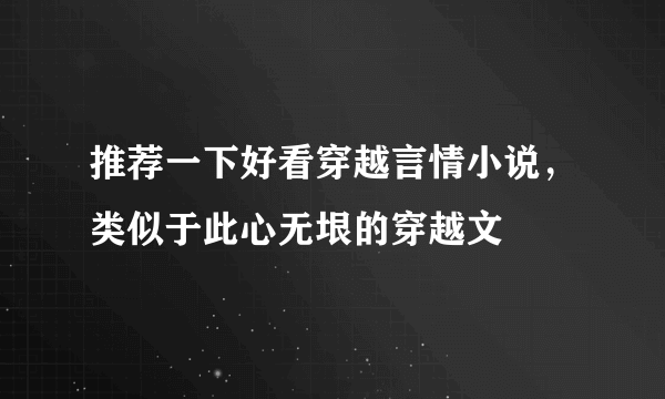 推荐一下好看穿越言情小说，类似于此心无垠的穿越文