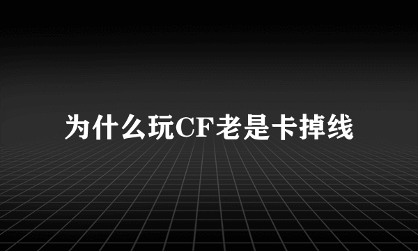 为什么玩CF老是卡掉线