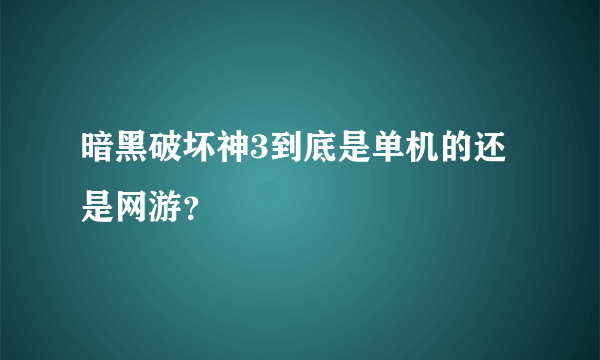 暗黑破坏神3到底是单机的还是网游？