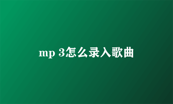 mp 3怎么录入歌曲