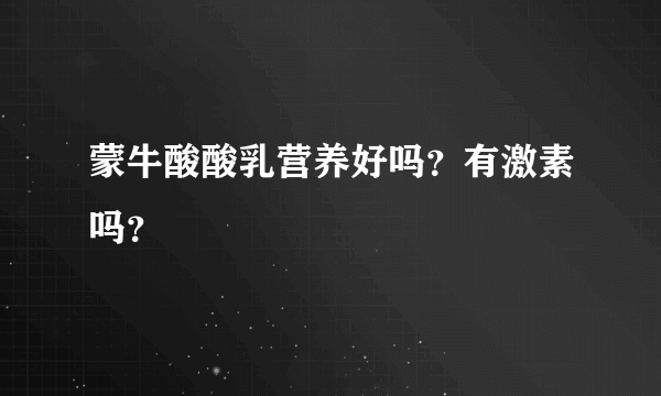 蒙牛酸酸乳营养好吗？有激素吗？