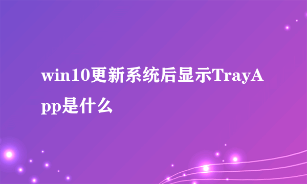 win10更新系统后显示TrayApp是什么