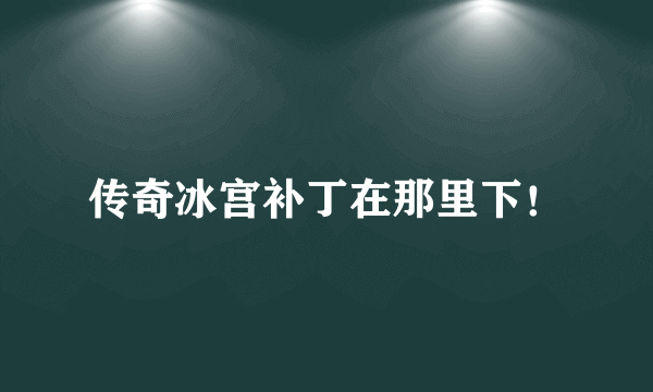 传奇冰宫补丁在那里下！