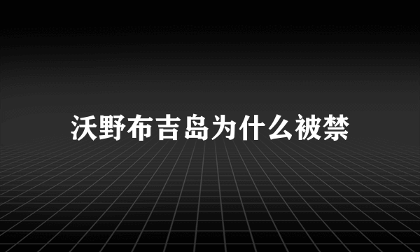 沃野布吉岛为什么被禁