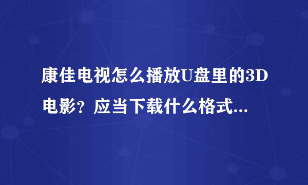 康佳电视怎么播放U盘里的3D电影？应当下载什么格式的3D电影？