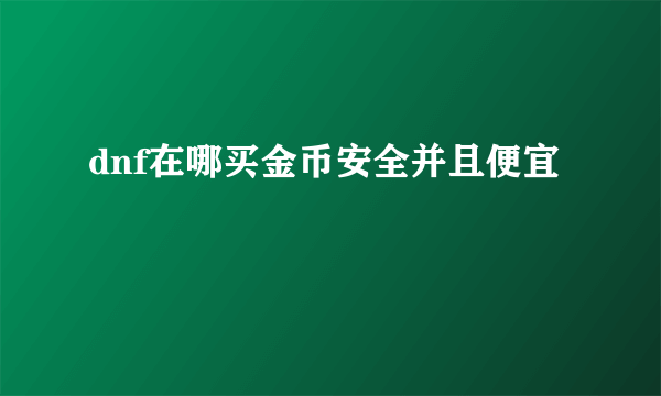 dnf在哪买金币安全并且便宜