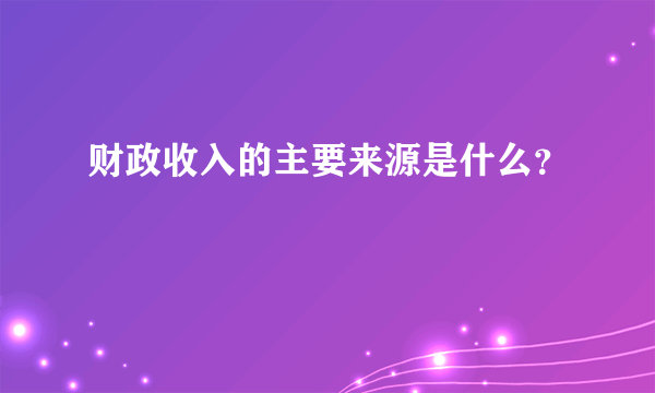 财政收入的主要来源是什么？