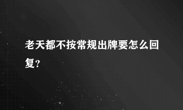 老天都不按常规出牌要怎么回复？