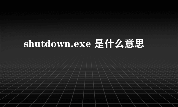 shutdown.exe 是什么意思