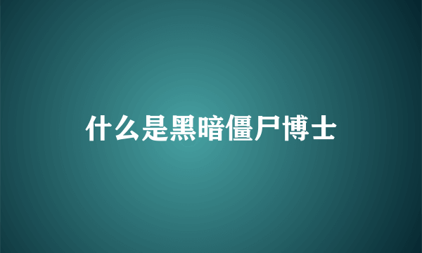 什么是黑暗僵尸博士