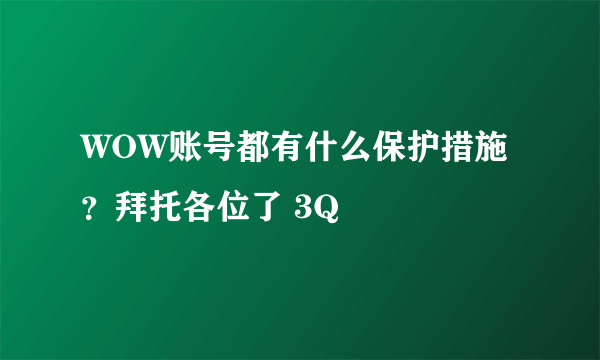 WOW账号都有什么保护措施？拜托各位了 3Q