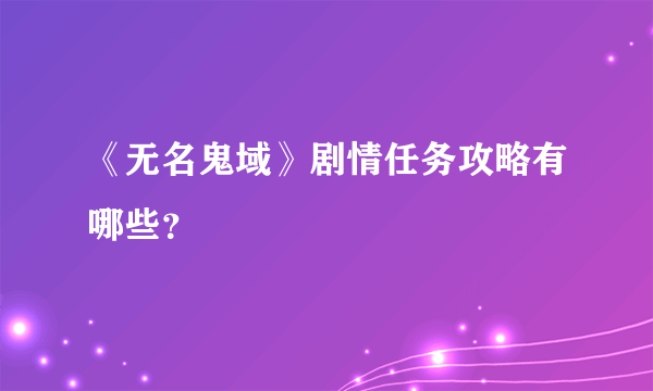 《无名鬼域》剧情任务攻略有哪些？