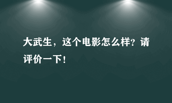 大武生，这个电影怎么样？请评价一下！