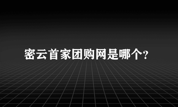 密云首家团购网是哪个？