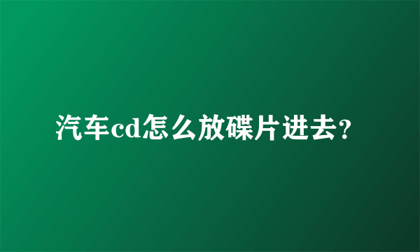 汽车cd怎么放碟片进去？